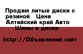 Продам литые диски с резиной › Цена ­ 10 500 - Алтайский край Авто » Шины и диски   